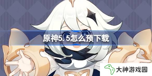 原神5.5怎么預(yù)下載 原神5.5預(yù)下載開(kāi)啟