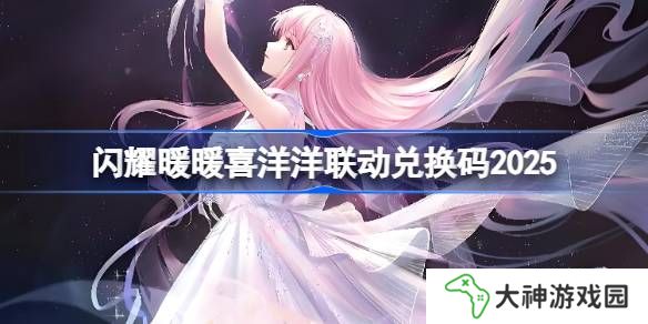 閃耀暖暖喜洋洋聯(lián)動兌換碼2025-閃耀暖暖喜洋洋聯(lián)動兌換碼最新2025