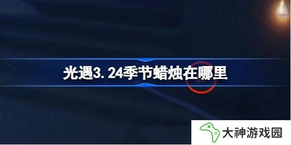 光遇3.24季節(jié)蠟燭在哪里-光遇3月24日季節(jié)蠟燭位置攻略